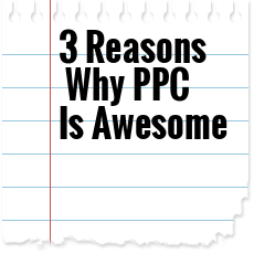 3 Reasons Why PPC Is Awesome