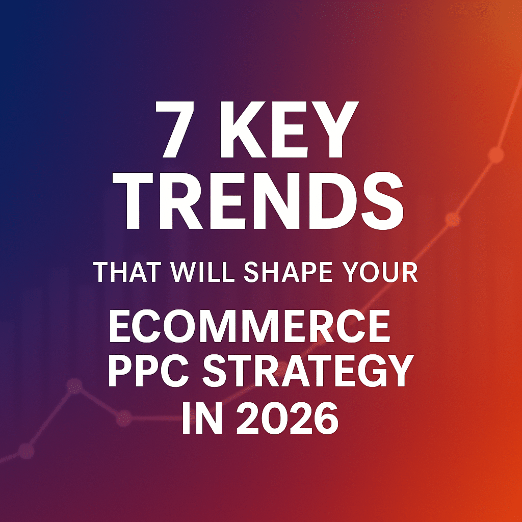 7 Key Trends That Will Shape Your Ecommerce PPC Strategy in 2026
